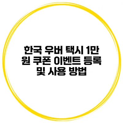 한국 우버 택시 1만 원 쿠폰 이벤트 등록 및 사용 방법
