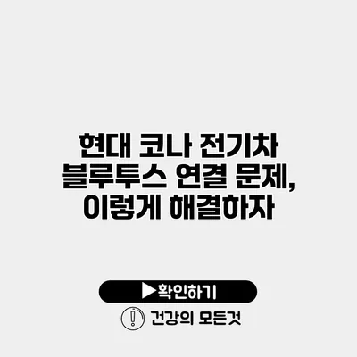 현대 코나 전기차 블루투스 연결 문제, 이렇게 해결하자