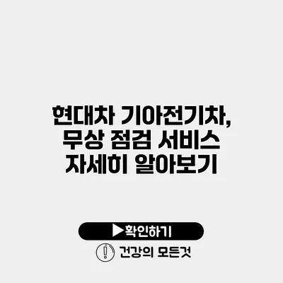 현대차 기아전기차, 무상 점검 서비스 자세히 알아보기