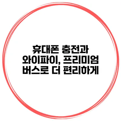 휴대폰 충전과 와이파이, 프리미엄 버스로 더 편리하게